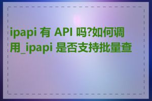 ipapi 有 API 吗?如何调用_ipapi 是否支持批量查询