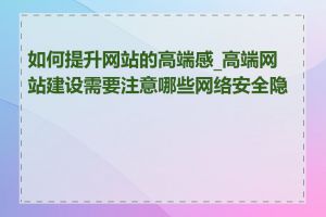 如何提升网站的高端感_高端网站建设需要注意哪些网络安全隐患