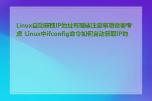 Linux自动获取IP地址有哪些注意事项需要考虑_Linux中ifconfig命令如何自动获取IP地址