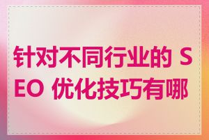 针对不同行业的 SEO 优化技巧有哪些