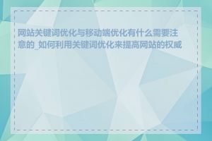 网站关键词优化与移动端优化有什么需要注意的_如何利用关键词优化来提高网站的权威性