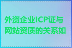 外资企业ICP证与网站资质的关系如何