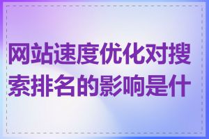 网站速度优化对搜索排名的影响是什么