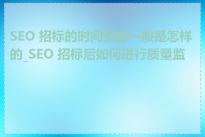 SEO 招标的时间安排一般是怎样的_SEO 招标后如何进行质量监控