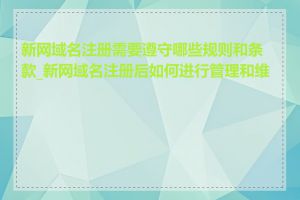 新网域名注册需要遵守哪些规则和条款_新网域名注册后如何进行管理和维护