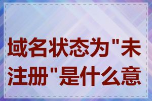 域名状态为"未注册"是什么意思