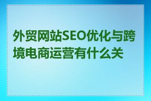 外贸网站SEO优化与跨境电商运营有什么关联