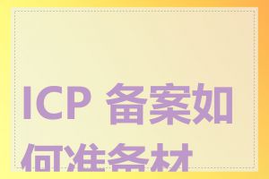 ICP 备案如何准备材料