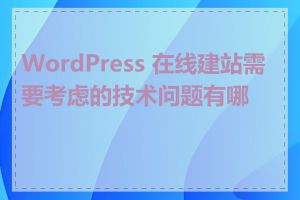 WordPress 在线建站需要考虑的技术问题有哪些