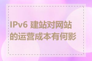 IPv6 建站对网站的运营成本有何影响