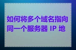 如何将多个域名指向同一个服务器 IP 地址