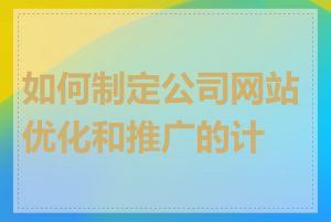 如何制定公司网站优化和推广的计划