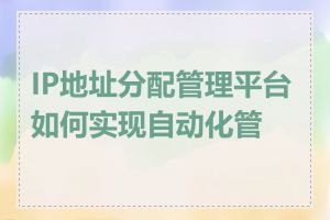 IP地址分配管理平台如何实现自动化管理