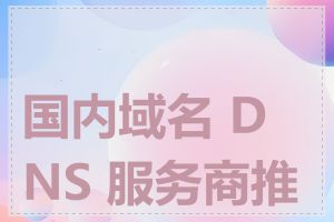 国内域名 DNS 服务商推荐