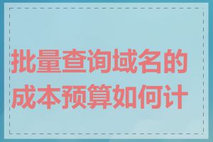 批量查询域名的成本预算如何计算