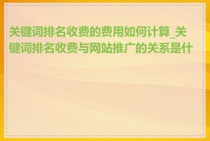 关键词排名收费的费用如何计算_关键词排名收费与网站推广的关系是什么