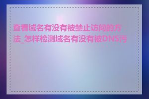 查看域名有没有被禁止访问的方法_怎样检测域名有没有被DNS污染