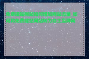 免费建站网站如何增加网站流量_如何将免费建站网站转为自主品牌网站