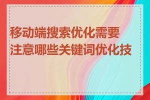 移动端搜索优化需要注意哪些关键词优化技巧