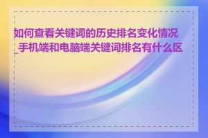 如何查看关键词的历史排名变化情况_手机端和电脑端关键词排名有什么区别