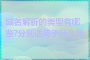 域名解析的类型有哪些?分别适用于什么场景