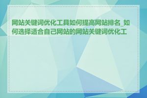 网站关键词优化工具如何提高网站排名_如何选择适合自己网站的网站关键词优化工具