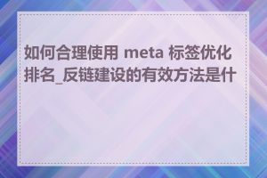 如何合理使用 meta 标签优化排名_反链建设的有效方法是什么