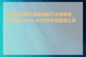 临时禁止网页被收录的方法有哪些_如何在robots.txt文件中设置禁止收录