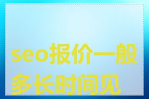 seo报价一般多长时间见效