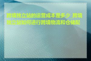 跨境独立站的运营成本是多少_跨境独立站如何进行跨境物流和仓储配送