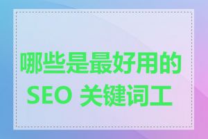 哪些是最好用的 SEO 关键词工具