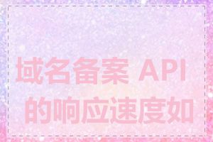 域名备案 API 的响应速度如何