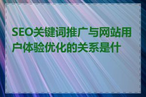 SEO关键词推广与网站用户体验优化的关系是什么