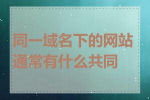 同一域名下的网站通常有什么共同点