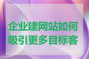 企业建网站如何吸引更多目标客户