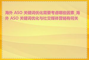 海外 ASO 关键词优化需要考虑哪些因素_海外 ASO 关键词优化与社交媒体营销有何关联