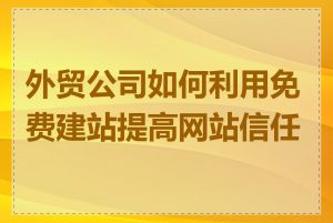 外贸公司如何利用免费建站提高网站信任度