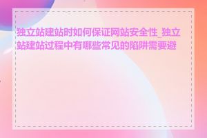 独立站建站时如何保证网站安全性_独立站建站过程中有哪些常见的陷阱需要避免