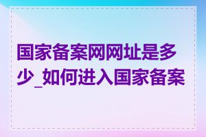 国家备案网网址是多少_如何进入国家备案网