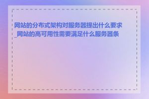 网站的分布式架构对服务器提出什么要求_网站的高可用性需要满足什么服务器条件