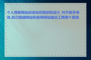 个人博客网站应该如何规划和设计_对于新手来说,自己搭建网站和使用网站建设工具哪个更简单