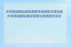 外贸商城网站建设需要考虑哪些法律法规_外贸商城网站建设需要注意哪些安全问题