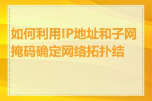 如何利用IP地址和子网掩码确定网络拓扑结构