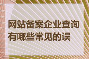 网站备案企业查询有哪些常见的误解