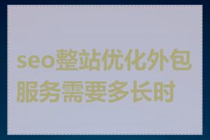 seo整站优化外包服务需要多长时间