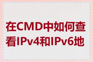 在CMD中如何查看IPv4和IPv6地址