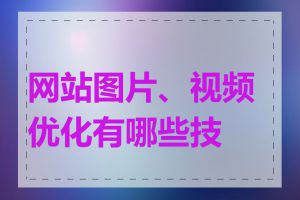 网站图片、视频优化有哪些技巧