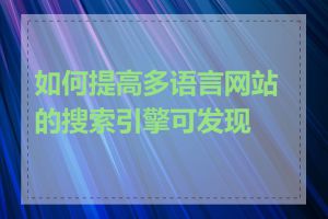 如何提高多语言网站的搜索引擎可发现性