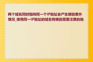 两个域名同时指向同一个IP地址会产生哪些意外情况_使用同一IP地址的域名有哪些需要注意的地方