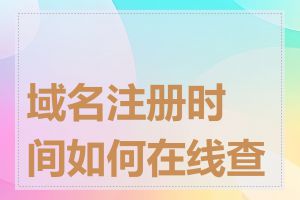 域名注册时间如何在线查询